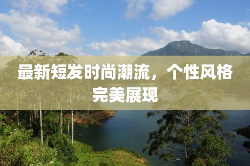 最新短發(fā)時尚潮流，個性風(fēng)格完美展現(xiàn)