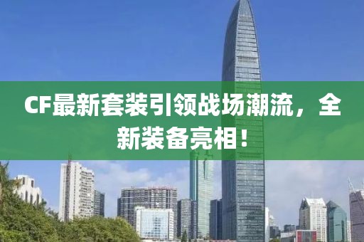 CF最新套裝引領(lǐng)戰(zhàn)場潮流，全新裝備亮相！