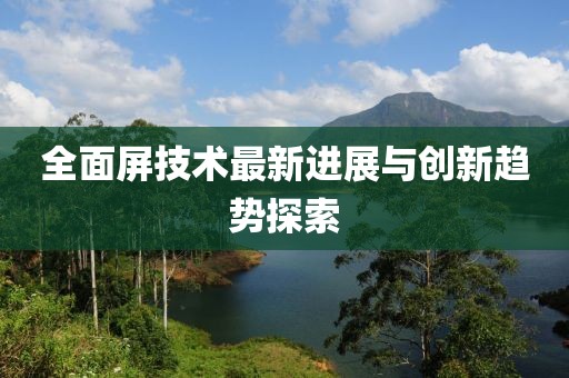 全面屏技術(shù)最新進(jìn)展與創(chuàng)新趨勢探索