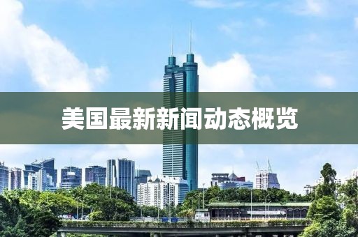 美國最新新聞動態(tài)概覽
