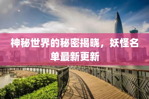 神秘世界的秘密揭曉，妖怪名單最新更新