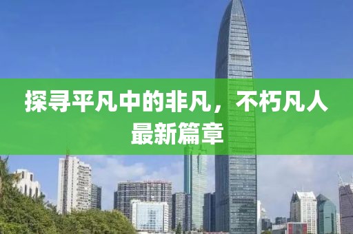 探尋平凡中的非凡，不朽凡人最新篇章