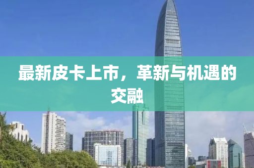 最新皮卡上市，革新與機遇的交融