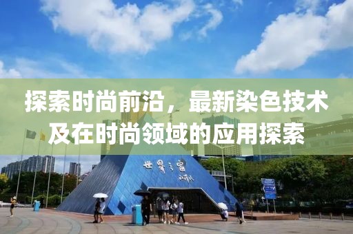 探索時尚前沿，最新染色技術(shù)及在時尚領(lǐng)域的應用探索
