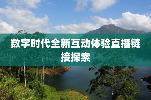 數(shù)字時(shí)代全新互動(dòng)體驗(yàn)直播鏈接探索