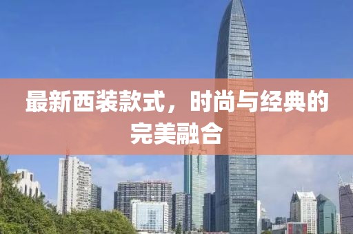 最新西裝款式，時尚與經(jīng)典的完美融合