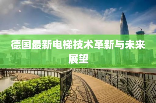 德國(guó)最新電梯技術(shù)革新與未來(lái)展望