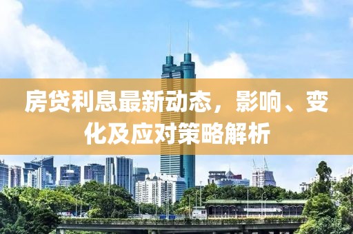 房貸利息最新動態(tài)，影響、變化及應對策略解析