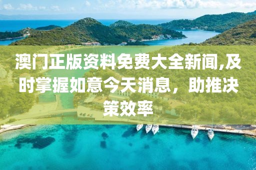 澳門正版資料免費大全新聞,及時掌握如意今天消息，助推決策效率