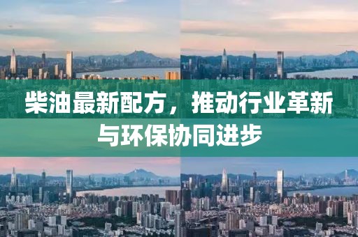 柴油最新配方，推動(dòng)行業(yè)革新與環(huán)保協(xié)同進(jìn)步