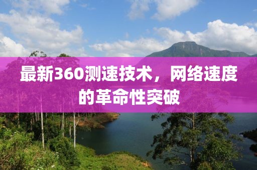 最新360測速技術(shù)，網(wǎng)絡速度的革命性突破