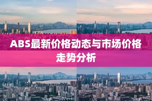 ABS最新價格動態(tài)與市場價格走勢分析