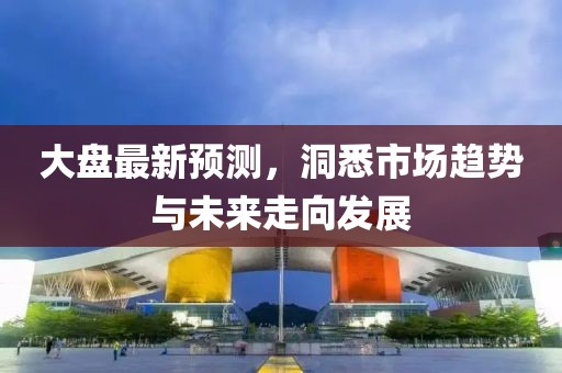 大盤最新預(yù)測，洞悉市場趨勢與未來走向發(fā)展