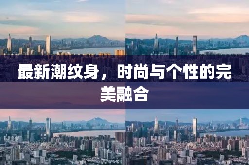 最新潮紋身，時(shí)尚與個(gè)性的完美融合