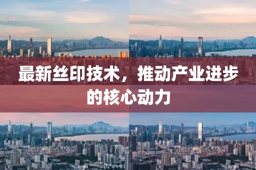 最新絲印技術，推動產(chǎn)業(yè)進步的核心動力