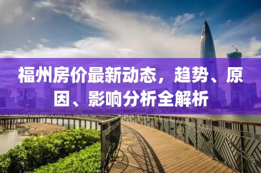 福州房價最新動態(tài)，趨勢、原因、影響分析全解析