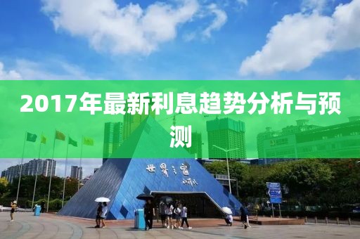 2017年最新利息趨勢(shì)分析與預(yù)測(cè)