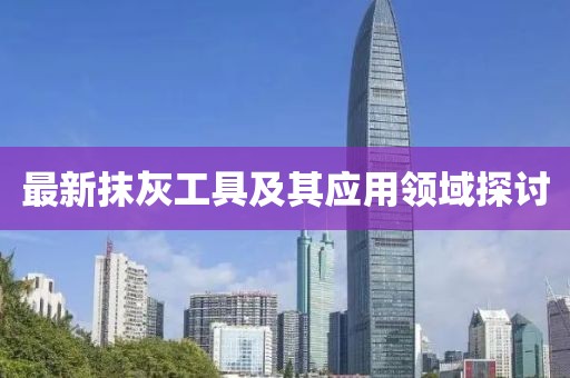 最新抹灰工具及其應(yīng)用領(lǐng)域探討