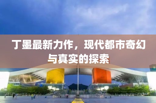 丁墨最新力作，現(xiàn)代都市奇幻與真實(shí)的探索