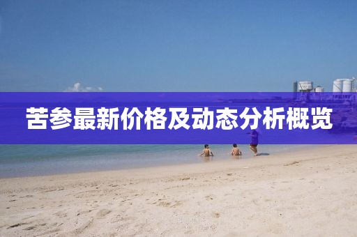 苦參最新價格及動態(tài)分析概覽