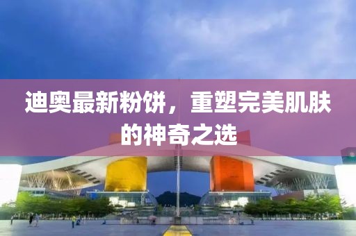 迪奧最新粉餅，重塑完美肌膚的神奇之選