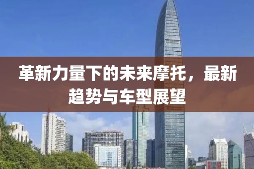 革新力量下的未來摩托，最新趨勢與車型展望