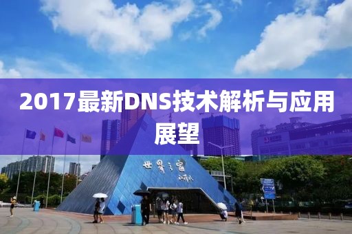 2017最新DNS技術(shù)解析與應(yīng)用展望