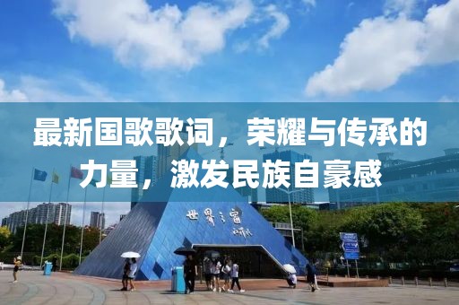 最新國歌歌詞，榮耀與傳承的力量，激發(fā)民族自豪感