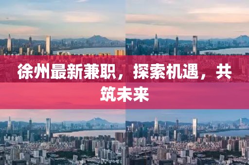 徐州最新兼職，探索機遇，共筑未來