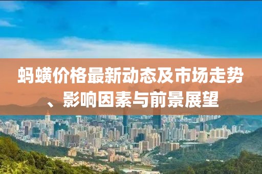 螞蟥價格最新動態(tài)及市場走勢、影響因素與前景展望