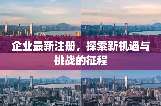 企業(yè)最新注冊，探索新機(jī)遇與挑戰(zhàn)的征程