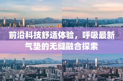 前沿科技舒適體驗，呼吸最新氣墊的無縫融合探索