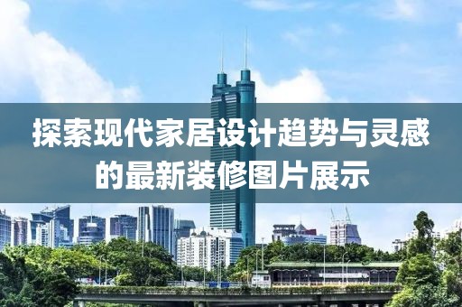 探索現代家居設計趨勢與靈感的最新裝修圖片展示