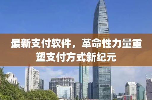 最新支付軟件，革命性力量重塑支付方式新紀(jì)元