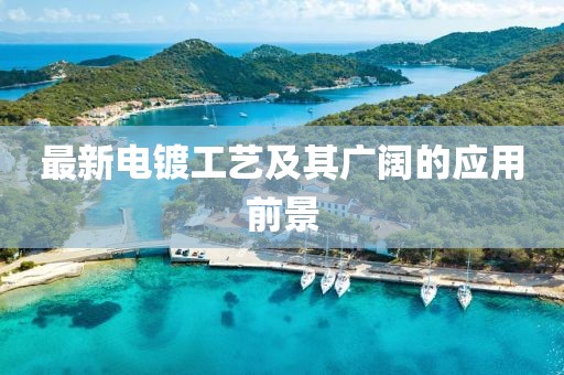 最新電鍍工藝及其廣闊的應(yīng)用前景