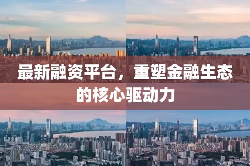 最新融資平臺，重塑金融生態(tài)的核心驅(qū)動力