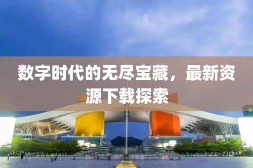 數(shù)字時(shí)代的無盡寶藏，最新資源下載探索