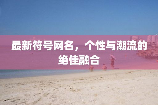 最新符號網名，個性與潮流的絕佳融合