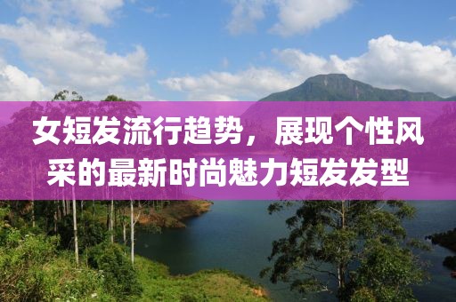 女短發(fā)流行趨勢，展現(xiàn)個性風(fēng)采的最新時尚魅力短發(fā)發(fā)型