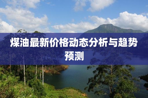 煤油最新價格動態(tài)分析與趨勢預(yù)測