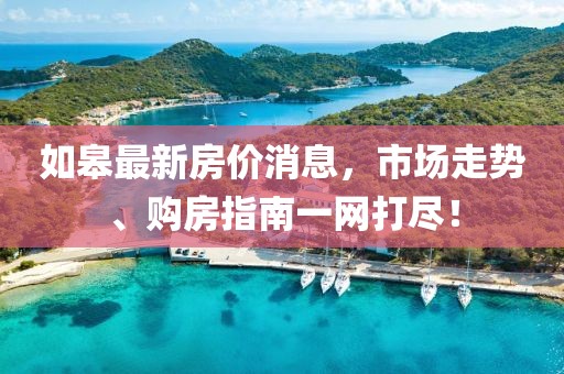 如皋最新房價消息，市場走勢、購房指南一網打盡！