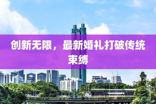 創(chuàng)新無(wú)限，最新婚禮打破傳統(tǒng)束縛