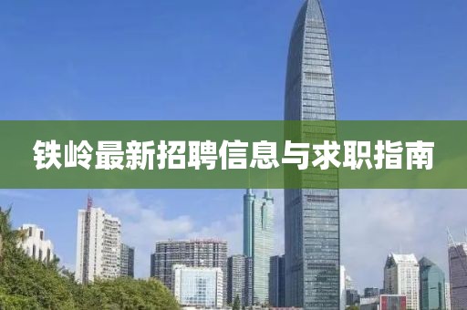 鐵嶺最新招聘信息與求職指南