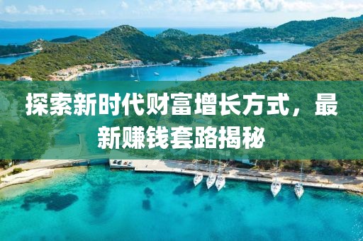 探索新時(shí)代財(cái)富增長方式，最新賺錢套路揭秘