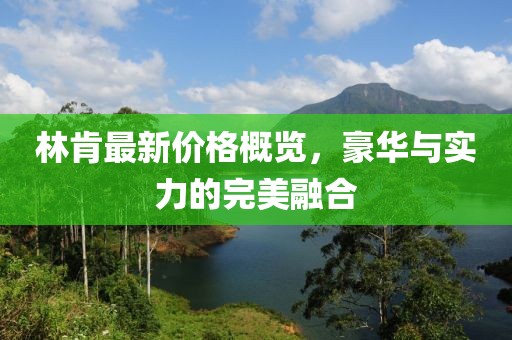 林肯最新價(jià)格概覽，豪華與實(shí)力的完美融合