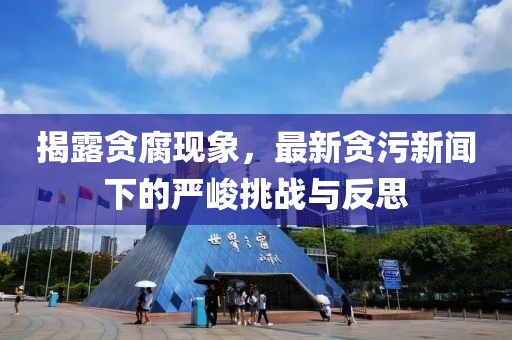 揭露貪腐現(xiàn)象，最新貪污新聞下的嚴(yán)峻挑戰(zhàn)與反思