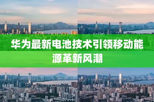 華為最新電池技術(shù)引領(lǐng)移動能源革新風(fēng)潮