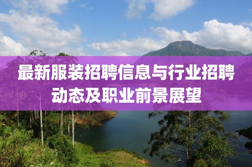 最新服裝招聘信息與行業(yè)招聘動(dòng)態(tài)及職業(yè)前景展望