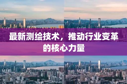 最新測繪技術(shù)，推動行業(yè)變革的核心力量