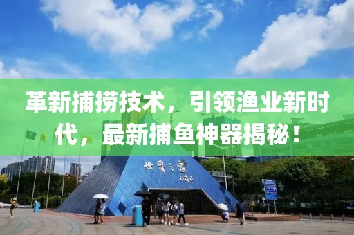 革新捕撈技術(shù)，引領(lǐng)漁業(yè)新時(shí)代，最新捕魚神器揭秘！